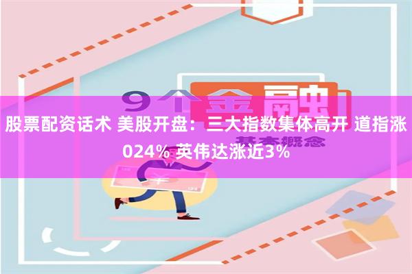 股票配资话术 美股开盘：三大指数集体高开 道指涨024% 英伟达涨近3%