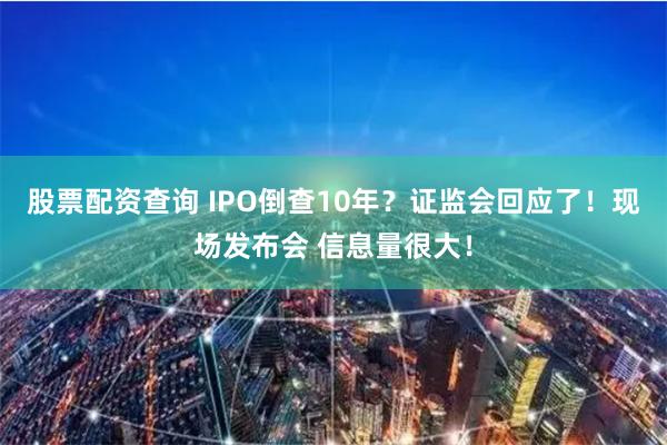 股票配资查询 IPO倒查10年？证监会回应了！现场发布会 信息量很大！