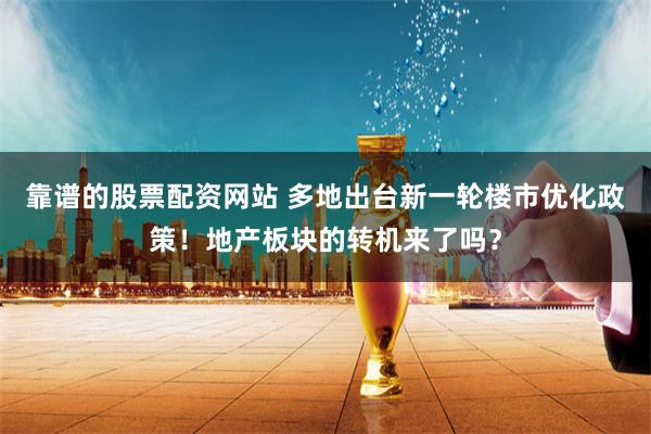 靠谱的股票配资网站 多地出台新一轮楼市优化政策!地产板块的转机来了吗?