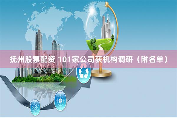 抚州股票配资 101家公司获机构调研(附名单)