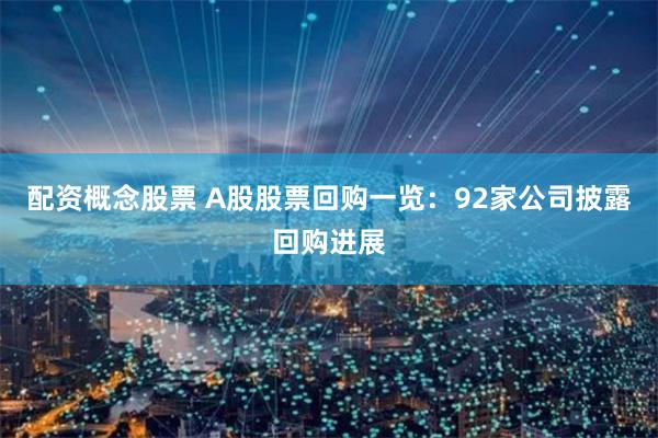 配资概念股票 A股股票回购一览：92家公司披露回购进展