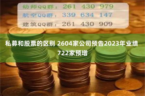私募和股票的区别 2604家公司预告2023年业绩 722家预增
