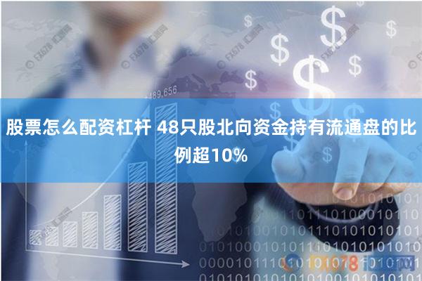 股票怎么配资杠杆 48只股北向资金持有流通盘的比例超10%