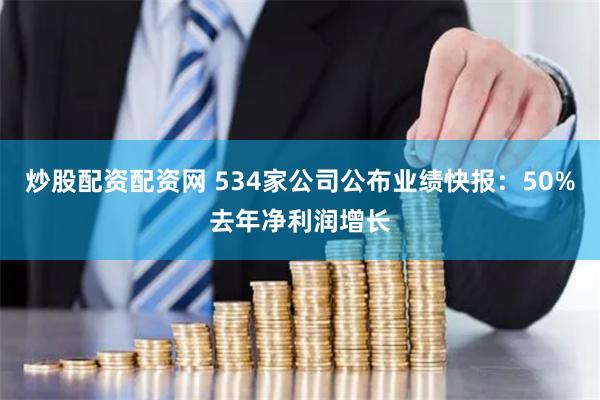 炒股配资配资网 534家公司公布业绩快报：50%去年净利润增长