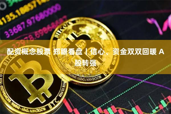 配资概念股票 郑眼看盘丨信心、资金双双回暖 A股转强