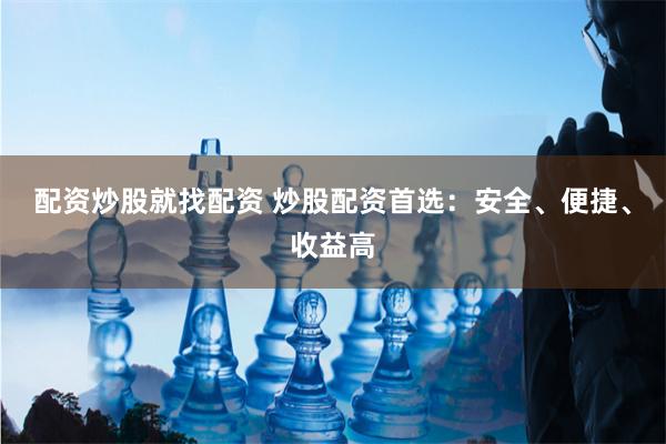配资炒股就找配资 炒股配资首选:安全、便捷、收益高