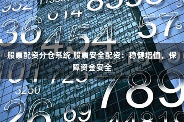 股票配资分仓系统 股票安全配资:稳健增值,保障资金安全