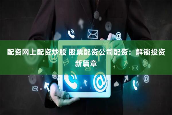 配资网上配资炒股 股票配资公司配资：解锁投资新篇章