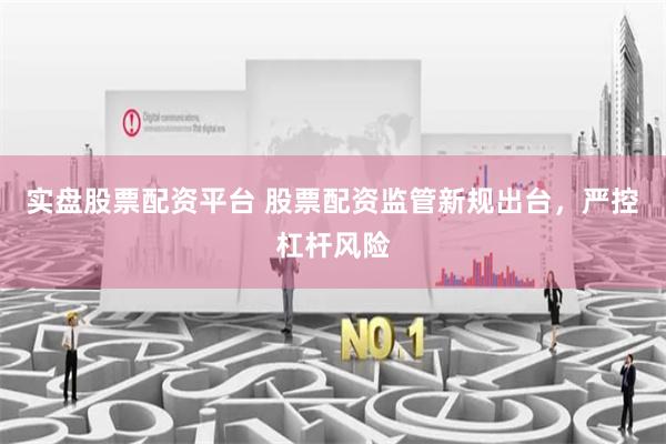 实盘股票配资平台 股票配资监管新规出台,严控杠杆风险