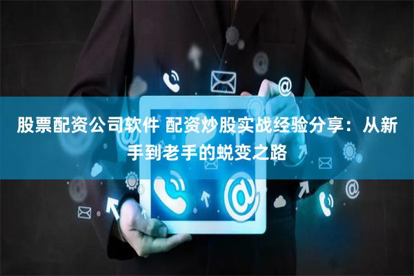 股票配资公司软件 配资炒股实战经验分享：从新手到老手的蜕变之路