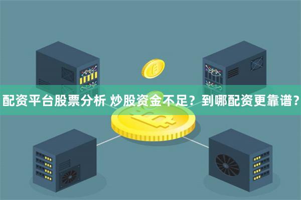 配资平台股票分析 炒股资金不足？到哪配资更靠谱？