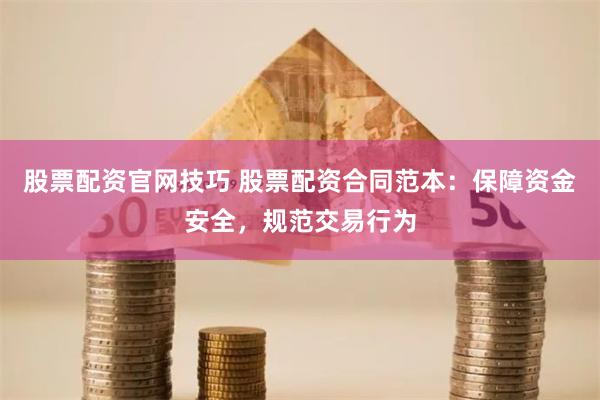 股票配资官网技巧 股票配资合同范本：保障资金安全，规范交易行为