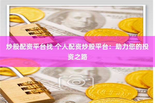炒股配资平台找 个人配资炒股平台:助力您的投资之路