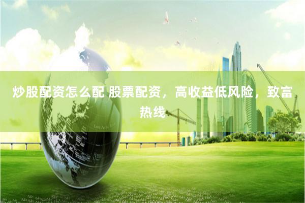 炒股配资怎么配 股票配资，高收益低风险，致富热线