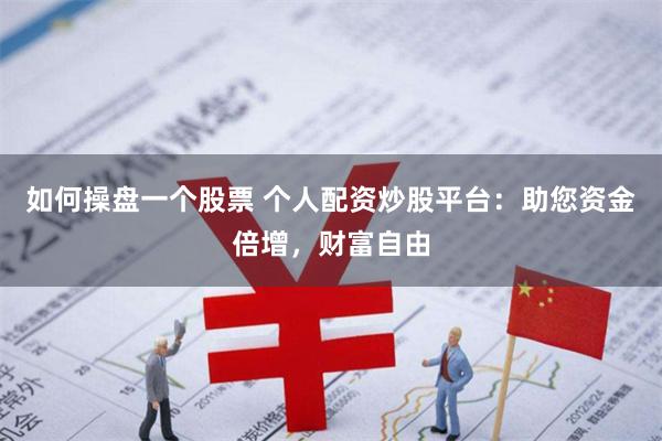 如何操盘一个股票 个人配资炒股平台：助您资金倍增，财富自由