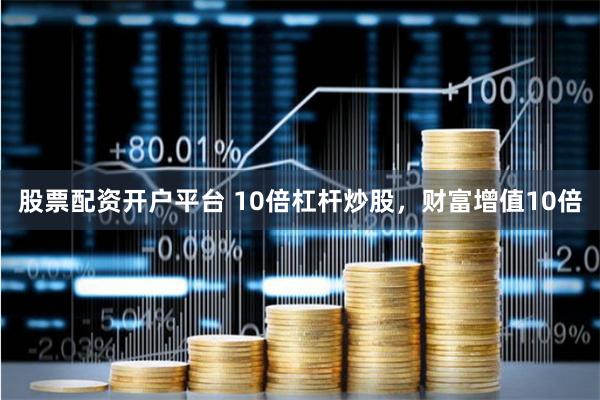股票配资开户平台 10倍杠杆炒股，财富增值10倍