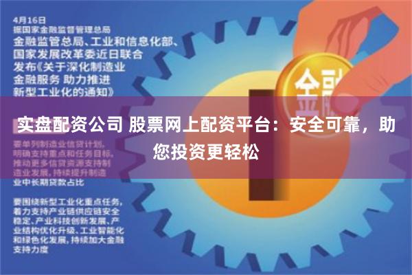 实盘配资公司 股票网上配资平台：安全可靠，助您投资更轻松