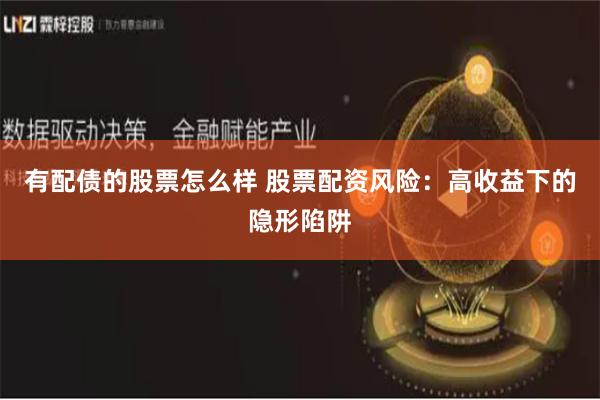 有配债的股票怎么样 股票配资风险：高收益下的隐形陷阱