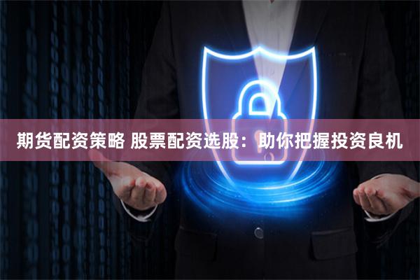 期货配资策略 股票配资选股:助你把握投资良机