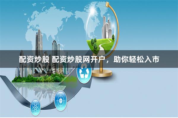配资炒股 配资炒股网开户,助你轻松入市