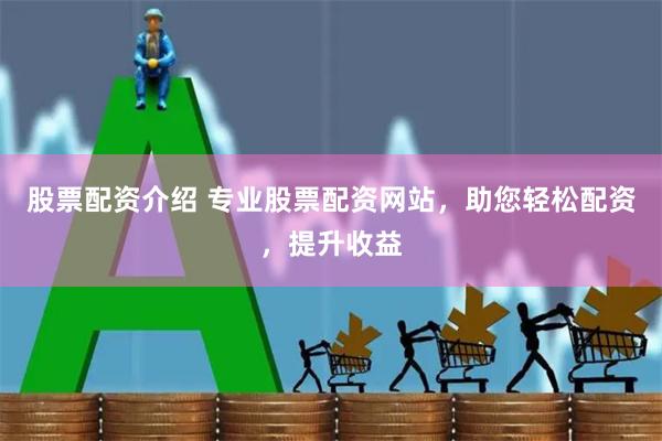 股票配资介绍 专业股票配资网站,助您轻松配资,提升收益