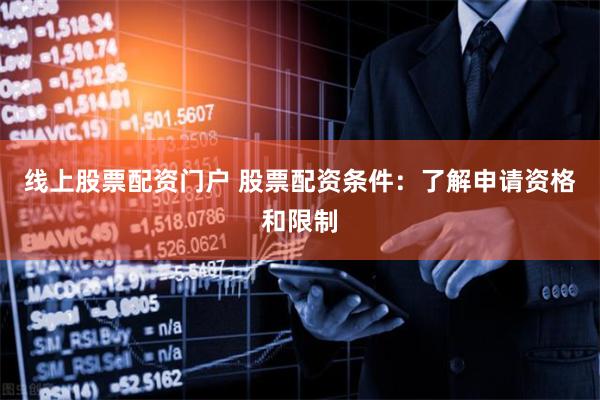 线上股票配资门户 股票配资条件:了解申请资格和限制