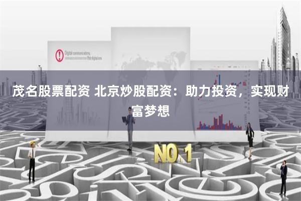 茂名股票配资 北京炒股配资:助力投资,实现财富梦想