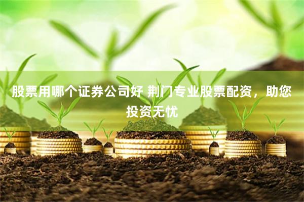 股票用哪个证券公司好 荆门专业股票配资，助您投资无忧