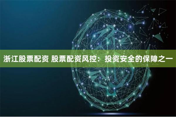 浙江股票配资 股票配资风控：投资安全的保障之一