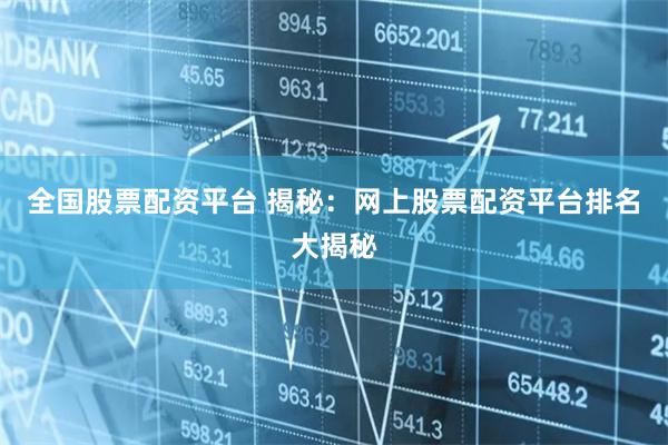 全国股票配资平台 揭秘：网上股票配资平台排名大揭秘